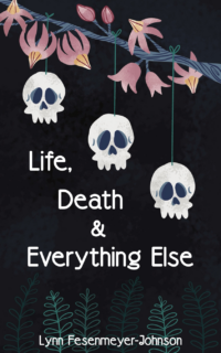 Life, Death, and Everything Else by Lynn Fesenmeyer-Johnson